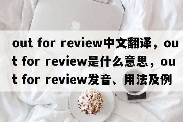out for review中文翻譯，out for review是什么意思，out for review發(fā)音、用法及例句