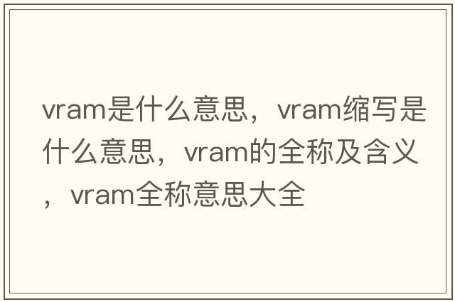 vram是什么意思，vram縮寫是什么意思，vram的全稱及含義，vram全稱意思大全
