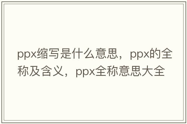 ppx縮寫是什么意思，ppx的全稱及含義，ppx全稱意思大全