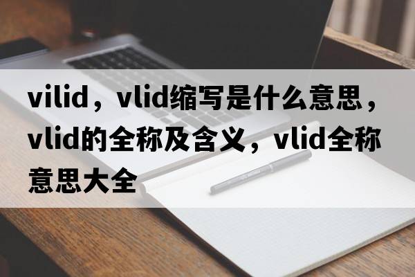 vilid，vlid縮寫是什么意思，vlid的全稱及含義，vlid全稱意思大全