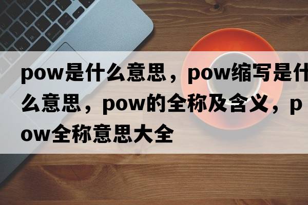 pow是什么意思，pow縮寫是什么意思，pow的全稱及含義，pow全稱意思大全
