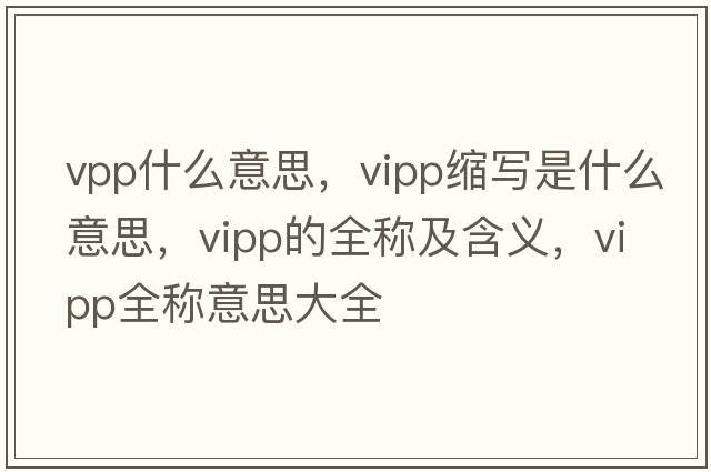 vpp什么意思，vipp縮寫是什么意思，vipp的全稱及含義，vipp全稱意思大全