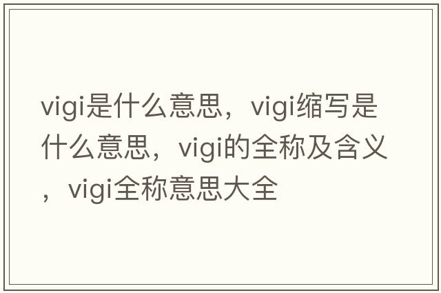 vigi是什么意思，vigi縮寫是什么意思，vigi的全稱及含義，vigi全稱意思大全