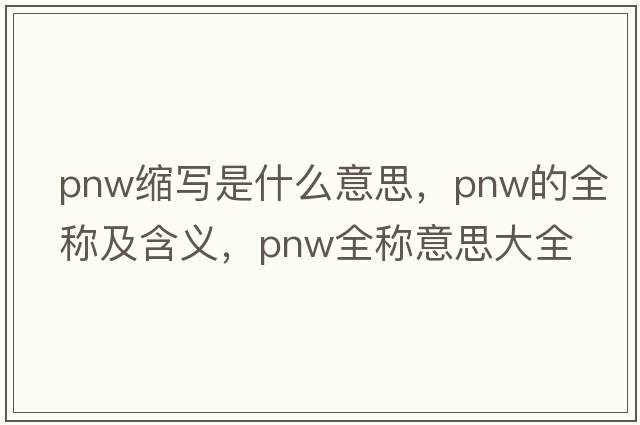 pnw縮寫是什么意思，pnw的全稱及含義，pnw全稱意思大全