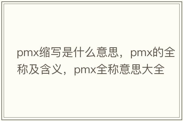 pmx縮寫是什么意思，pmx的全稱及含義，pmx全稱意思大全