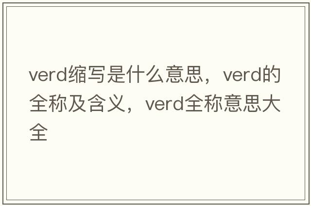 verd縮寫(xiě)是什么意思，verd的全稱及含義，verd全稱意思大全