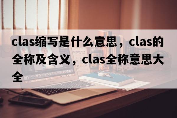 clas縮寫是什么意思，clas的全稱及含義，clas全稱意思大全