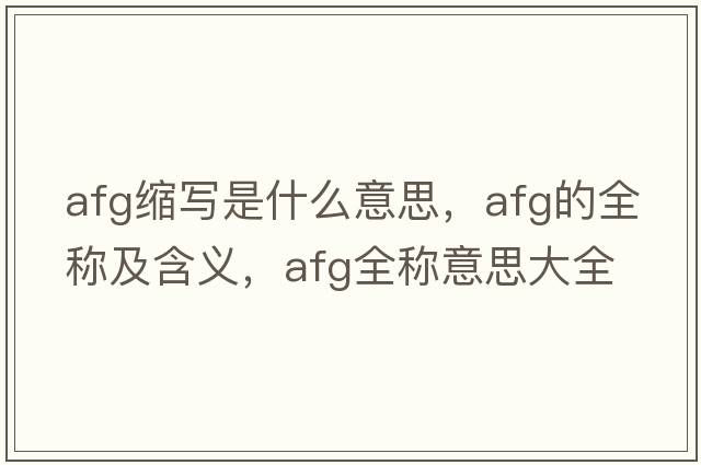 afg縮寫是什么意思，afg的全稱及含義，afg全稱意思大全