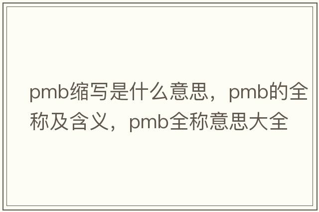 pmb縮寫是什么意思，pmb的全稱及含義，pmb全稱意思大全