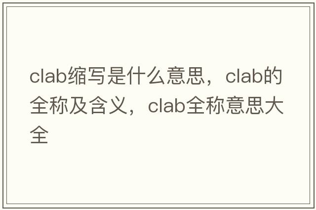 clab縮寫是什么意思，clab的全稱及含義，clab全稱意思大全