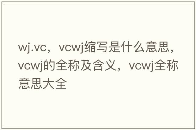 wj.vc，vcwj縮寫是什么意思，vcwj的全稱及含義，vcwj全稱意思大全