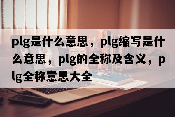 plg是什么意思，plg縮寫是什么意思，plg的全稱及含義，plg全稱意思大全