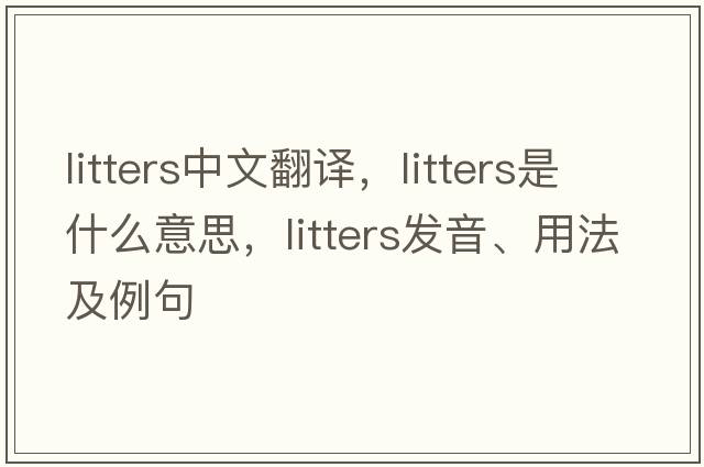 litters中文翻譯，litters是什么意思，litters發(fā)音、用法及例句