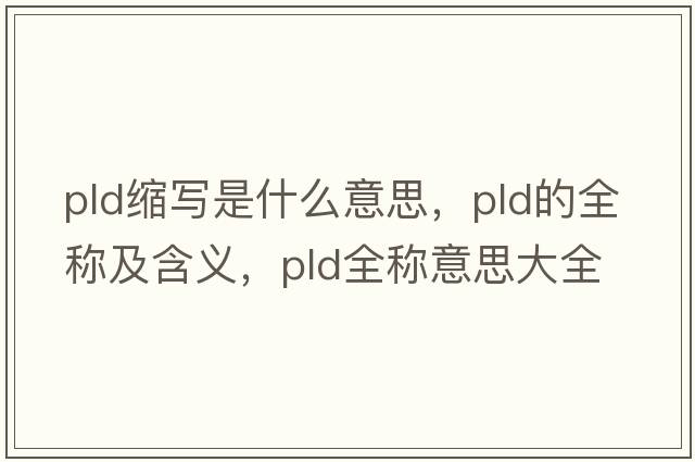 pld縮寫是什么意思，pld的全稱及含義，pld全稱意思大全