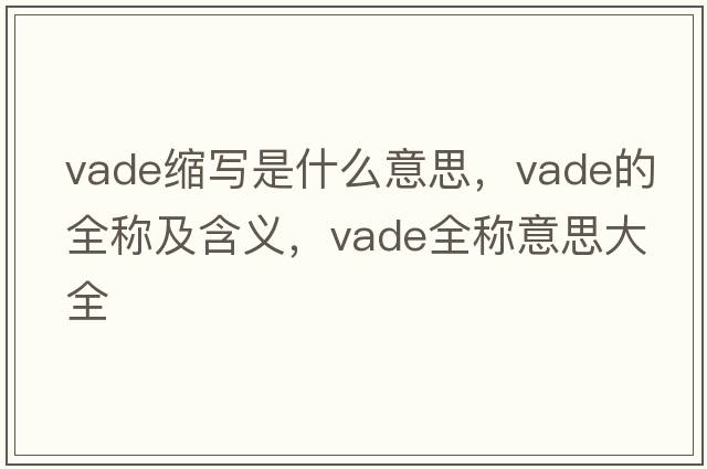 vade縮寫(xiě)是什么意思，vade的全稱及含義，vade全稱意思大全