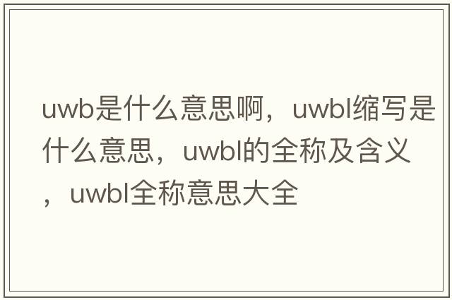 uwb是什么意思啊，uwbl縮寫是什么意思，uwbl的全稱及含義，uwbl全稱意思大全