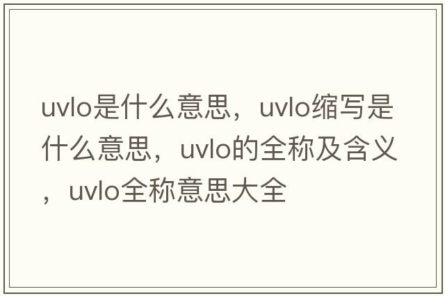 uvlo是什么意思，uvlo縮寫是什么意思，uvlo的全稱及含義，uvlo全稱意思大全