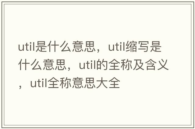 util是什么意思，util縮寫是什么意思，util的全稱及含義，util全稱意思大全