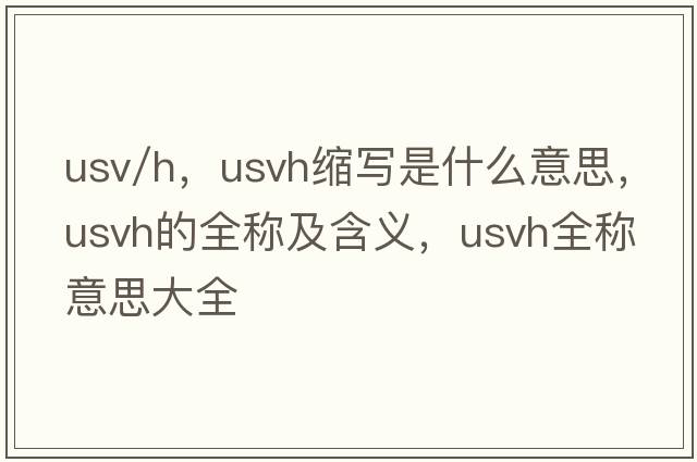 usv/h，usvh縮寫是什么意思，usvh的全稱及含義，usvh全稱意思大全