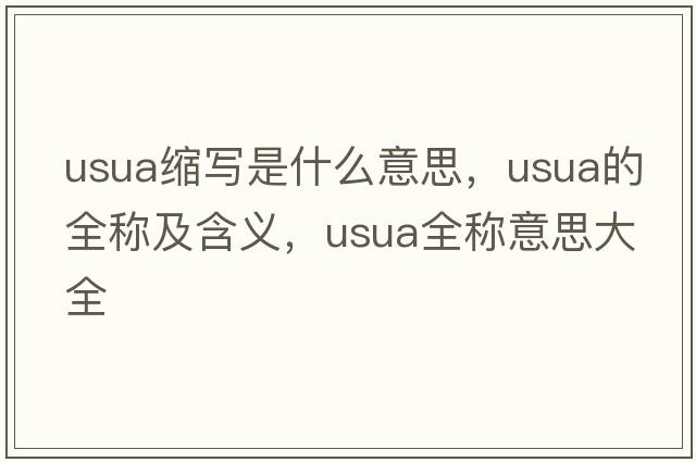 usua縮寫是什么意思，usua的全稱及含義，usua全稱意思大全