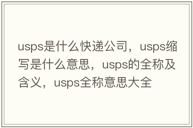 usps是什么快遞公司，usps縮寫是什么意思，usps的全稱及含義，usps全稱意思大全