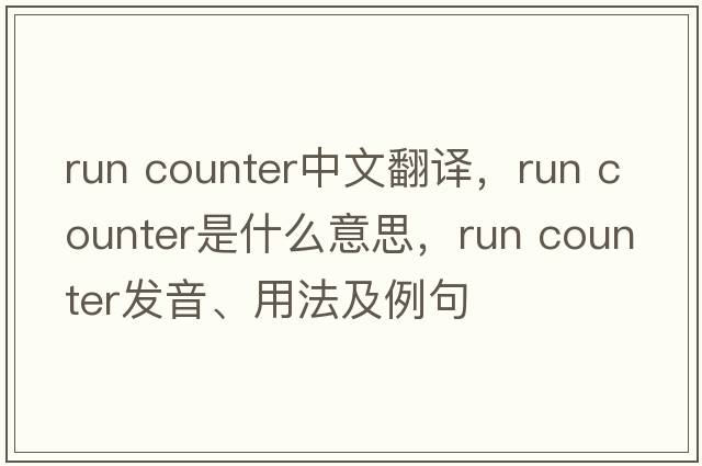 run counter中文翻譯，run counter是什么意思，run counter發(fā)音、用法及例句