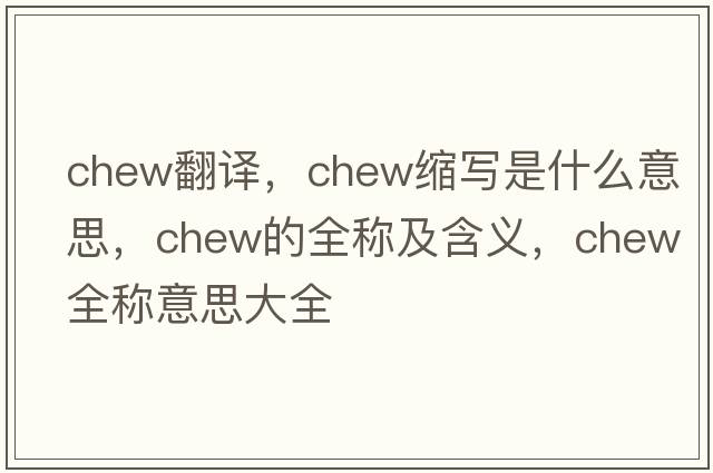 chew翻譯，chew縮寫是什么意思，chew的全稱及含義，chew全稱意思大全