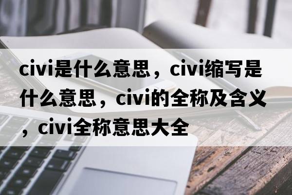 civi是什么意思，civi縮寫(xiě)是什么意思，civi的全稱及含義，civi全稱意思大全