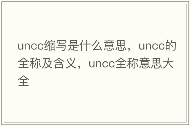 uncc縮寫是什么意思，uncc的全稱及含義，uncc全稱意思大全