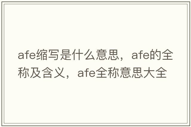 afe縮寫(xiě)是什么意思，afe的全稱及含義，afe全稱意思大全