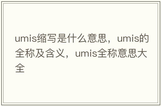 umis縮寫是什么意思，umis的全稱及含義，umis全稱意思大全