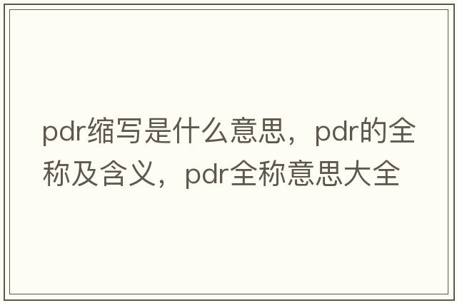 pdr縮寫(xiě)是什么意思，pdr的全稱及含義，pdr全稱意思大全