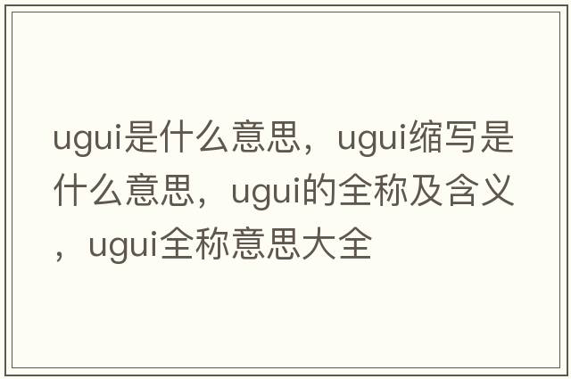 ugui是什么意思，ugui縮寫是什么意思，ugui的全稱及含義，ugui全稱意思大全