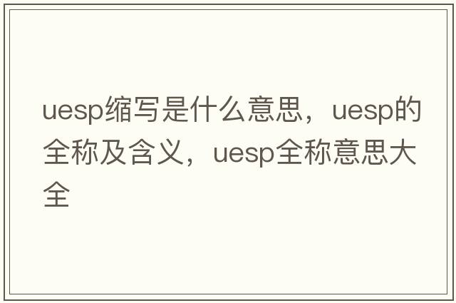uesp縮寫是什么意思，uesp的全稱及含義，uesp全稱意思大全
