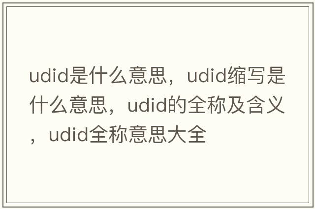 udid是什么意思，udid縮寫(xiě)是什么意思，udid的全稱及含義，udid全稱意思大全