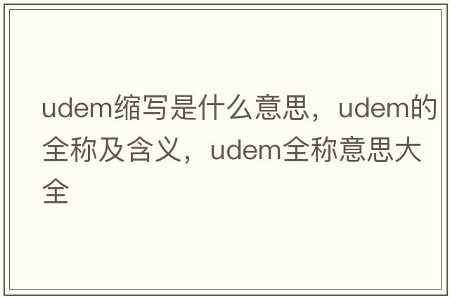 udem縮寫是什么意思，udem的全稱及含義，udem全稱意思大全