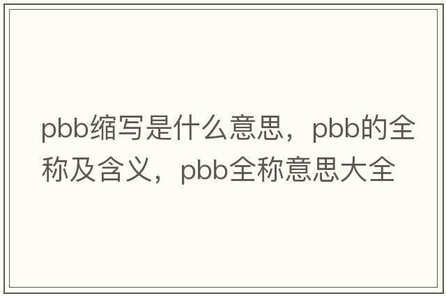 pbb縮寫是什么意思，pbb的全稱及含義，pbb全稱意思大全
