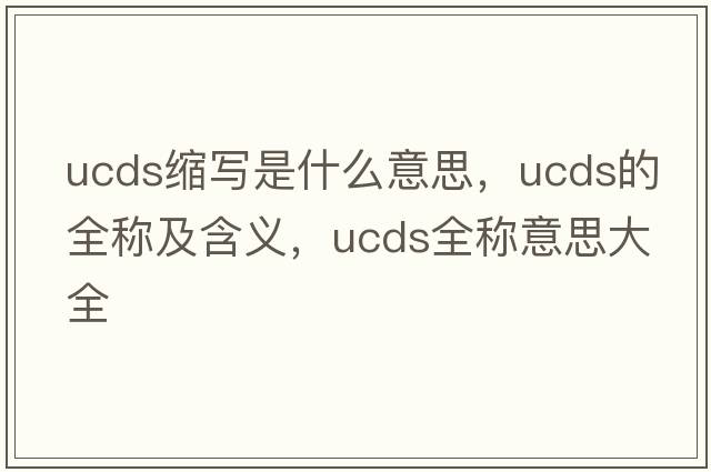 ucds縮寫是什么意思，ucds的全稱及含義，ucds全稱意思大全