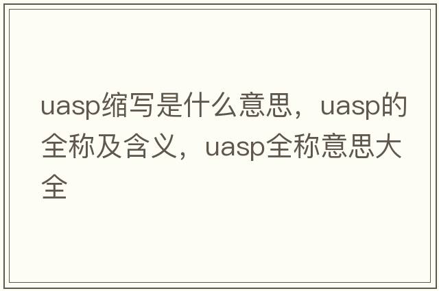 uasp縮寫是什么意思，uasp的全稱及含義，uasp全稱意思大全