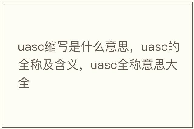 uasc縮寫是什么意思，uasc的全稱及含義，uasc全稱意思大全