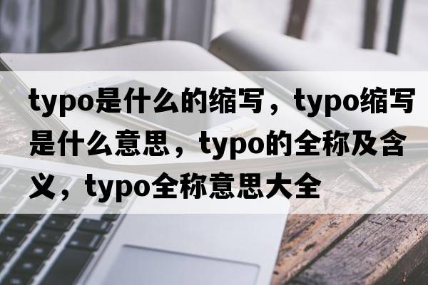 typo是什么的縮寫，typo縮寫是什么意思，typo的全稱及含義，typo全稱意思大全
