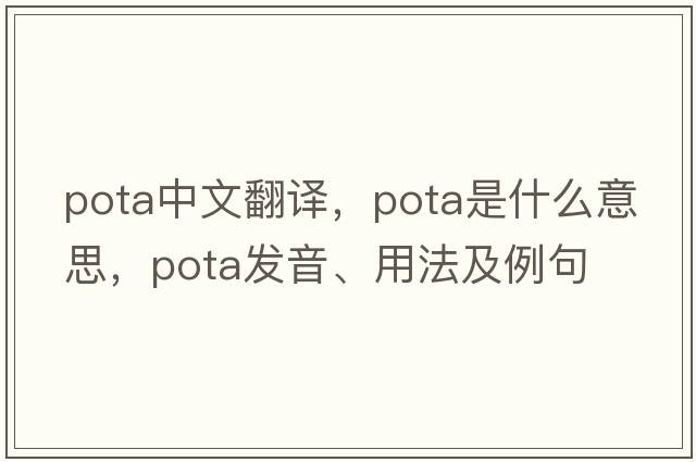 Pota中文翻譯，Pota是什么意思，Pota發(fā)音、用法及例句