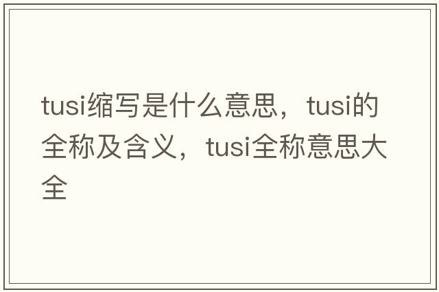 tusi縮寫是什么意思，tusi的全稱及含義，tusi全稱意思大全