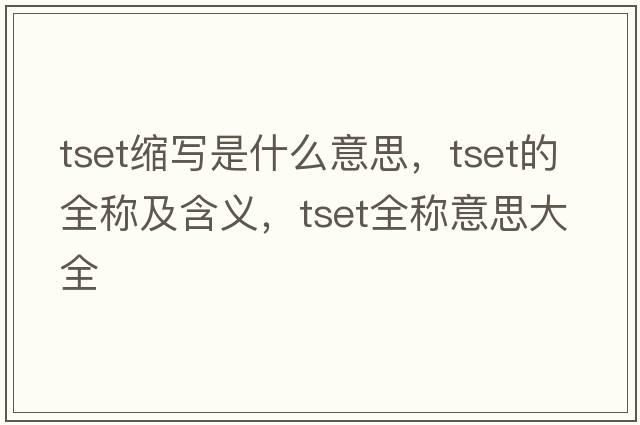 tset縮寫是什么意思，tset的全稱及含義，tset全稱意思大全