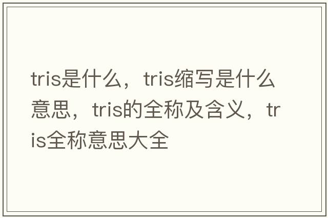 tris是什么，tris縮寫是什么意思，tris的全稱及含義，tris全稱意思大全