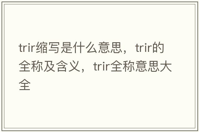 trir縮寫是什么意思，trir的全稱及含義，trir全稱意思大全