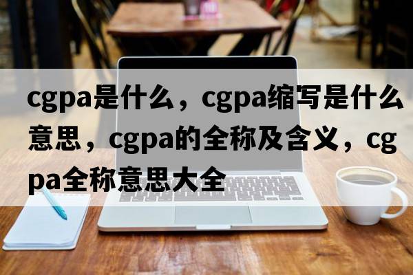 cgpa是什么，cgpa縮寫是什么意思，cgpa的全稱及含義，cgpa全稱意思大全