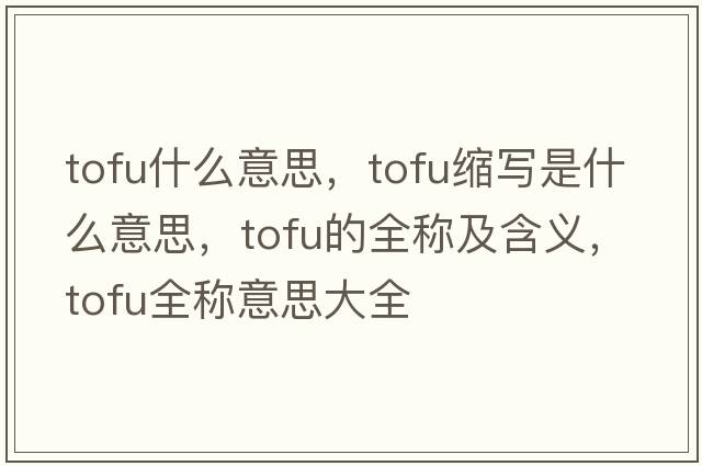 tofu什么意思，tofu縮寫是什么意思，tofu的全稱及含義，tofu全稱意思大全