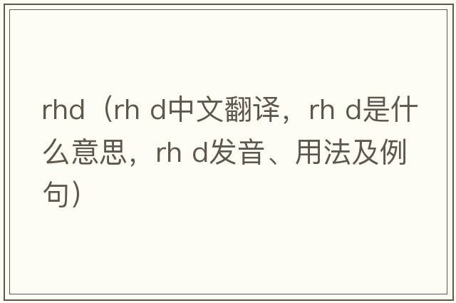 rhd（rh d中文翻譯，rh d是什么意思，rh d發(fā)音、用法及例句）