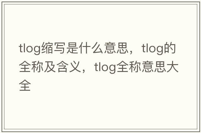 tlog縮寫是什么意思，tlog的全稱及含義，tlog全稱意思大全